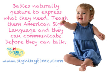 "Babies naturally gesture to express what they need. Teach them American Sign Language and they can communicate before they can talk." From signingtime.com.